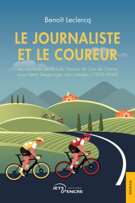 Le Journaliste et le Coureur. Les coulisses de la folle histoire du Tour de France sous Henri Desgrange, son créateur (1903-1940)