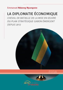 La Diplomatie économique. Cheval de bataille de la mise en œuvre du plan stratégique du Gabon émergent depuis 2012
