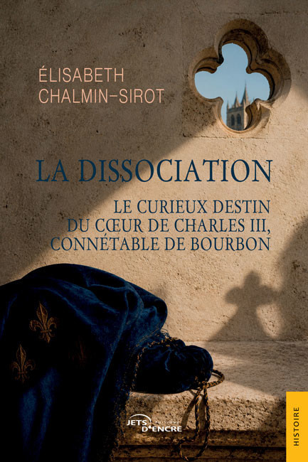 La Dissociation. Le curieux destin du c&oelig;ur de Charles III, conn&eacute;table de Bourbon